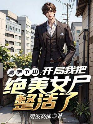 高手下山开局我把绝美女尸整活了 碧波高涨