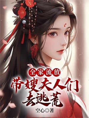 全家流放带嫂夫人们去逃荒百科