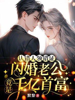 认错人领错证闪婚老公竟是千亿首富
