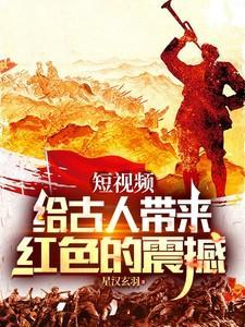 短视频给古人带来红色的震撼(星汉玄羽)