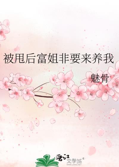 被甩后富姐非要来养我免费