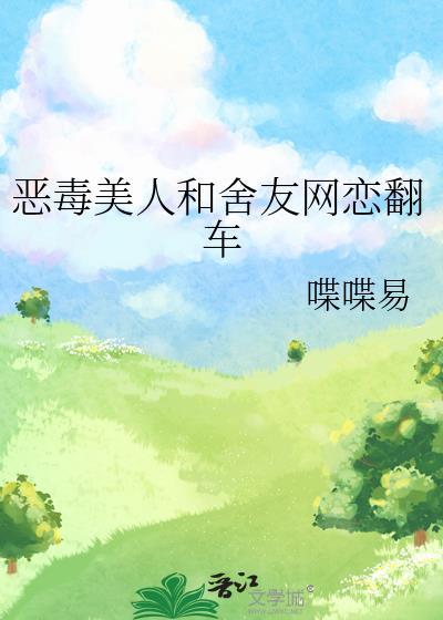恶毒美人和舍友网恋翻车喋喋易