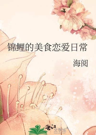 锦鲤的美食恋爱日常类别历史架空作者 海阅