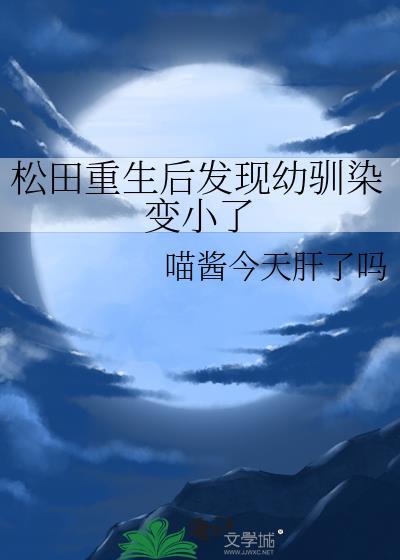 松田重生后发现幼驯染变小了观影体