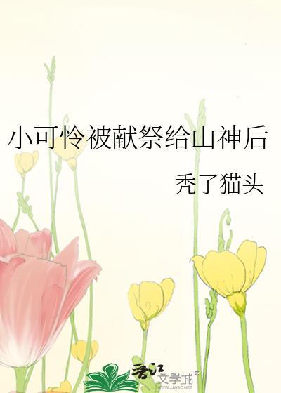 小可怜被献祭给山神后免费阅读