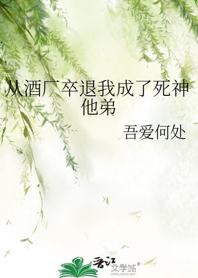 从酒厂卒退我成了死神他弟全文笔趣阁