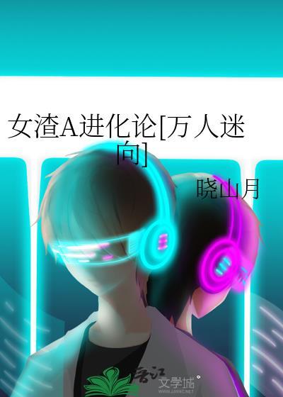 女渣A进化论万人迷向全文免费笔趣阁