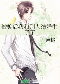被骗后我和别人结婚生子了by薄桃