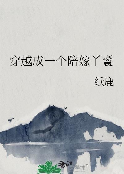穿越成一个陪嫁丫鬟笔趣阁