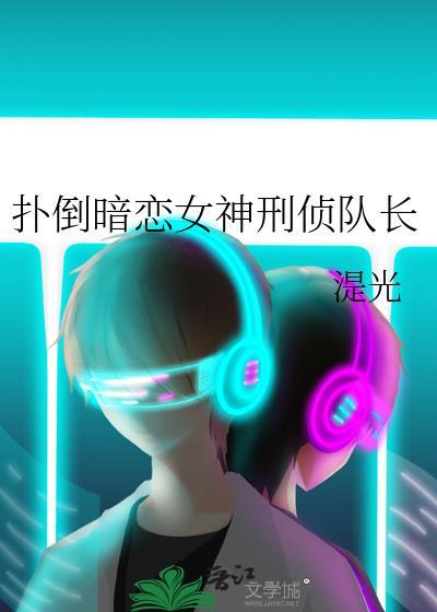扑倒暗恋女神刑侦队长笔趣阁
