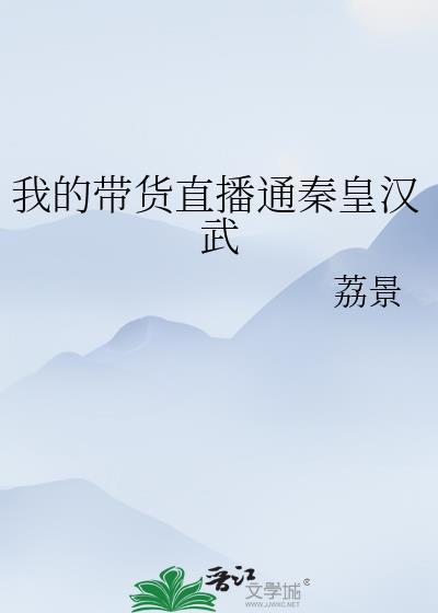 我的带货直播通秦皇汉武免费阅读
