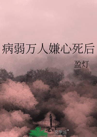 病弱万人嫌心死后by盈灯全文免费阅读