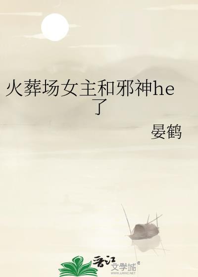 火葬场女主和邪神he了笔趣阁