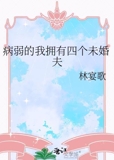 病弱的我拥有四个未婚夫最新章节更新内容