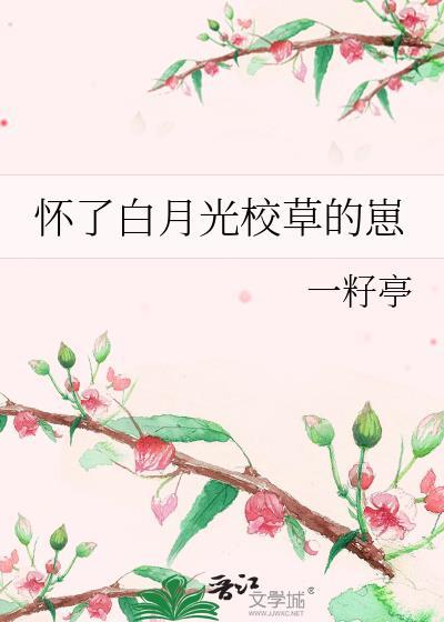 怀了白月光校草的崽后