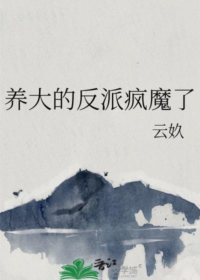 养大的反派疯魔了全文阅读