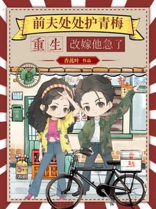 前夫处处护青梅重生改嫁他急了短剧