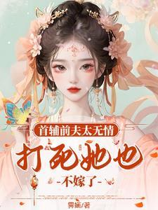首辅前夫太无情打死她也不嫁了