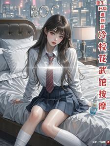 重生开局遇到高冷校花武馆按摩笔趣阁